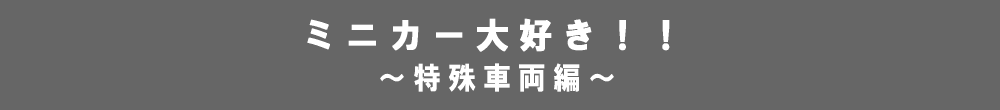 ミニカー大好き！！～特殊車両編～